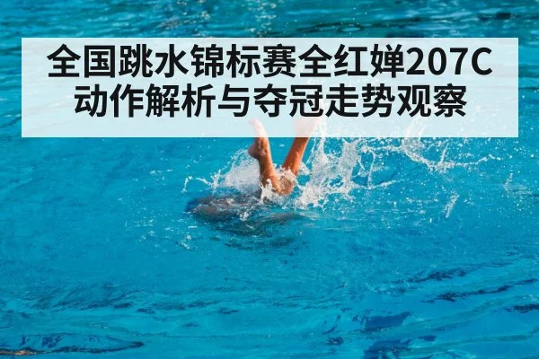 全国跳水锦标赛全红婵207C动作解析与夺冠走势观察