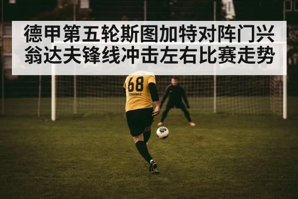 德甲第五轮斯图加特对阵门兴 翁达夫锋线冲击左右比赛走势