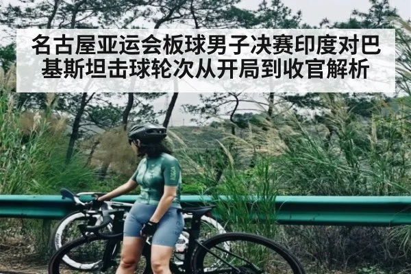 名古屋亚运会板球男子决赛印度对巴基斯坦击球轮次从开局到收官解析